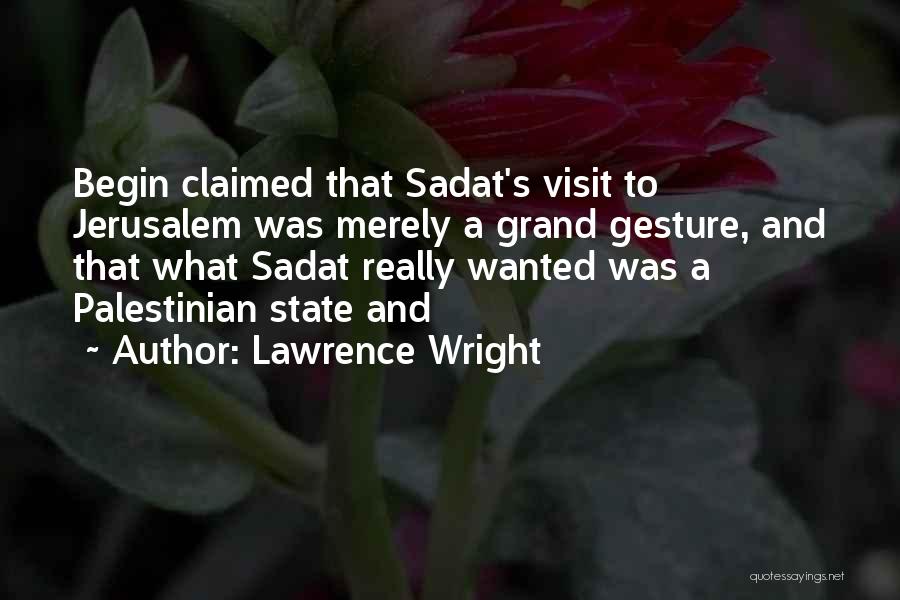 Lawrence Wright Quotes: Begin Claimed That Sadat's Visit To Jerusalem Was Merely A Grand Gesture, And That What Sadat Really Wanted Was A
