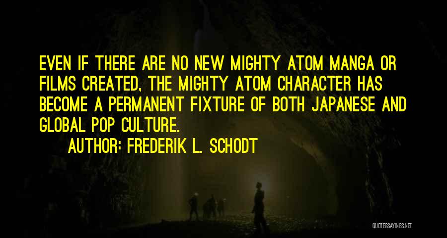 Frederik L. Schodt Quotes: Even If There Are No New Mighty Atom Manga Or Films Created, The Mighty Atom Character Has Become A Permanent