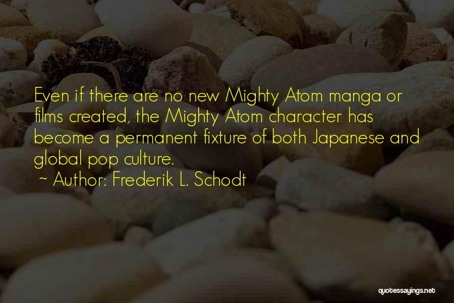 Frederik L. Schodt Quotes: Even If There Are No New Mighty Atom Manga Or Films Created, The Mighty Atom Character Has Become A Permanent