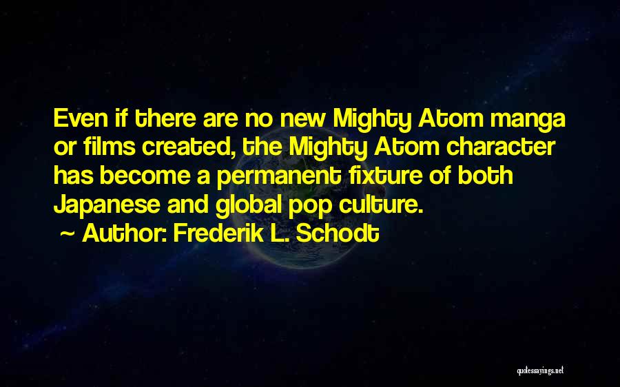 Frederik L. Schodt Quotes: Even If There Are No New Mighty Atom Manga Or Films Created, The Mighty Atom Character Has Become A Permanent