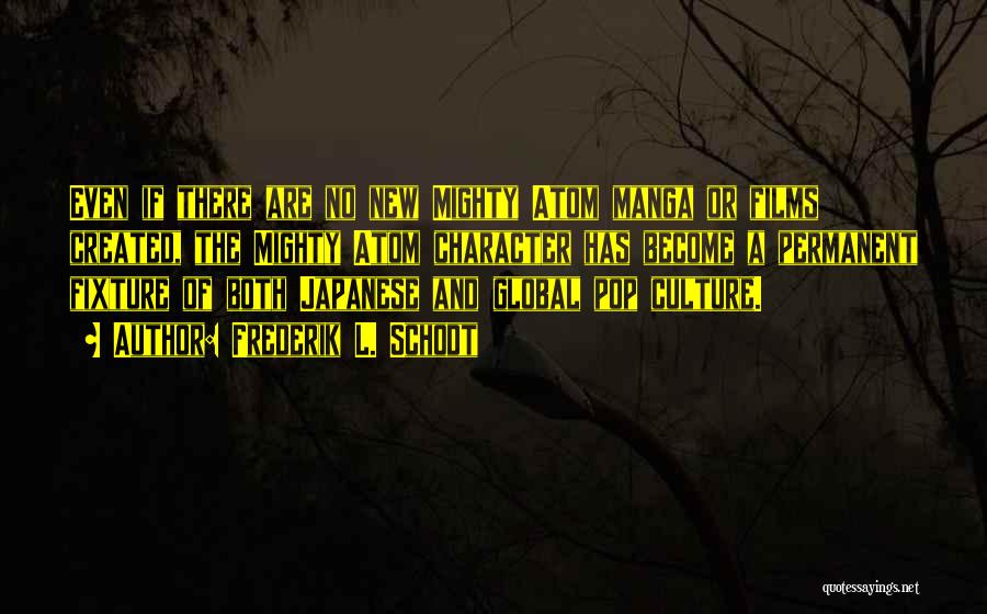 Frederik L. Schodt Quotes: Even If There Are No New Mighty Atom Manga Or Films Created, The Mighty Atom Character Has Become A Permanent