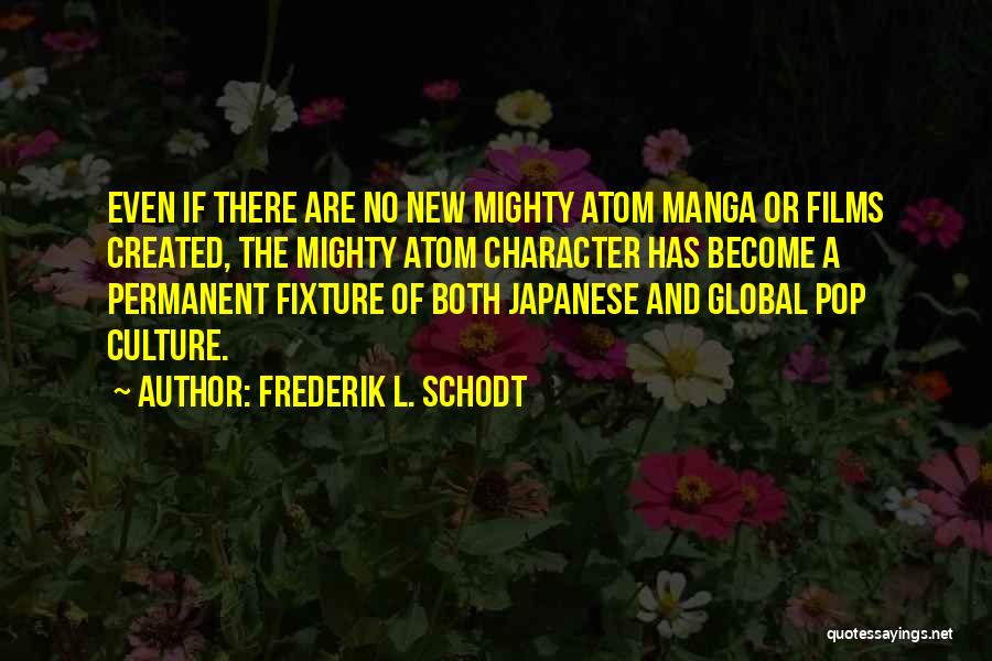 Frederik L. Schodt Quotes: Even If There Are No New Mighty Atom Manga Or Films Created, The Mighty Atom Character Has Become A Permanent