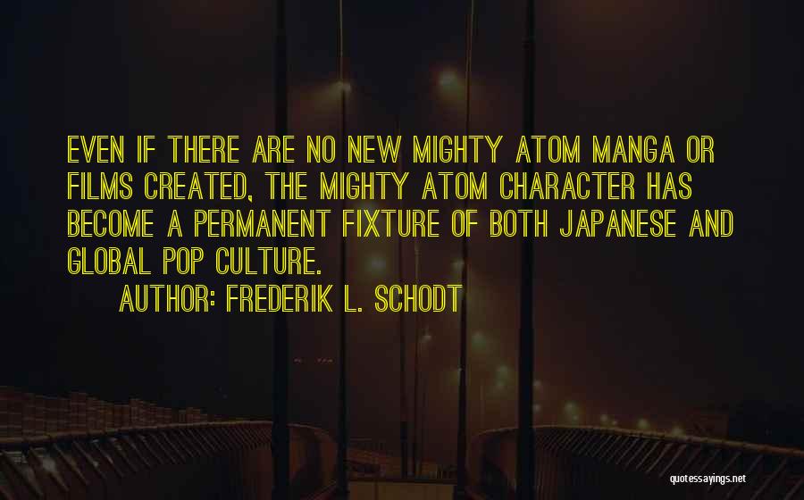 Frederik L. Schodt Quotes: Even If There Are No New Mighty Atom Manga Or Films Created, The Mighty Atom Character Has Become A Permanent