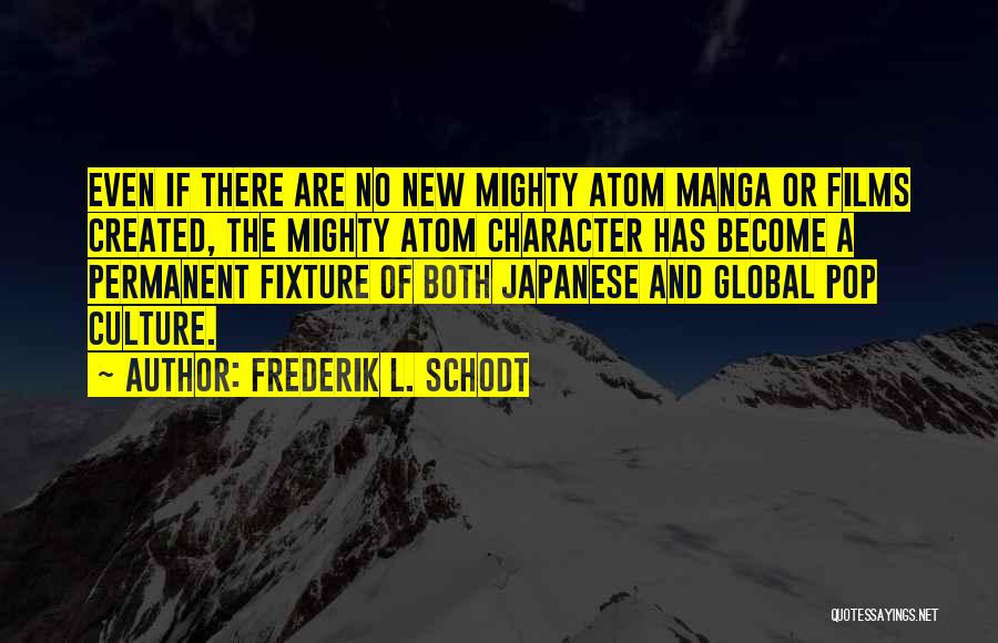 Frederik L. Schodt Quotes: Even If There Are No New Mighty Atom Manga Or Films Created, The Mighty Atom Character Has Become A Permanent