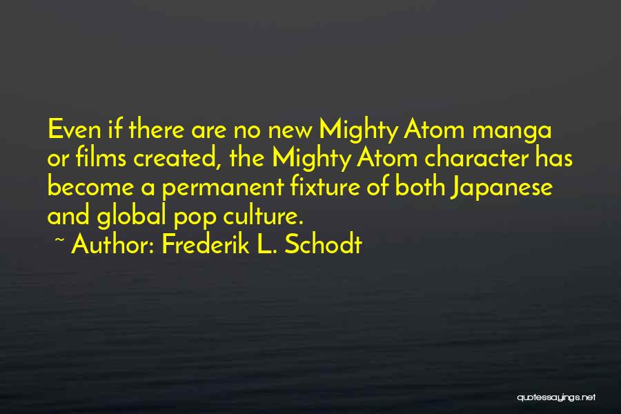 Frederik L. Schodt Quotes: Even If There Are No New Mighty Atom Manga Or Films Created, The Mighty Atom Character Has Become A Permanent