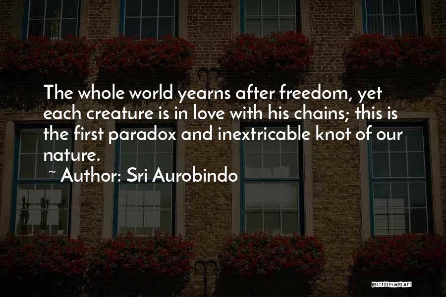 Sri Aurobindo Quotes: The Whole World Yearns After Freedom, Yet Each Creature Is In Love With His Chains; This Is The First Paradox