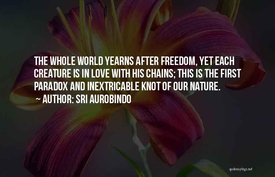 Sri Aurobindo Quotes: The Whole World Yearns After Freedom, Yet Each Creature Is In Love With His Chains; This Is The First Paradox