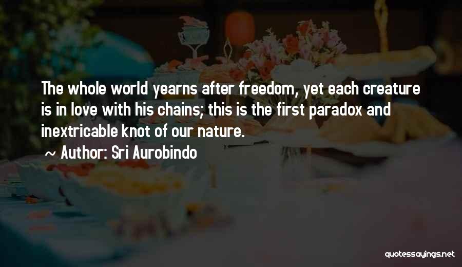 Sri Aurobindo Quotes: The Whole World Yearns After Freedom, Yet Each Creature Is In Love With His Chains; This Is The First Paradox