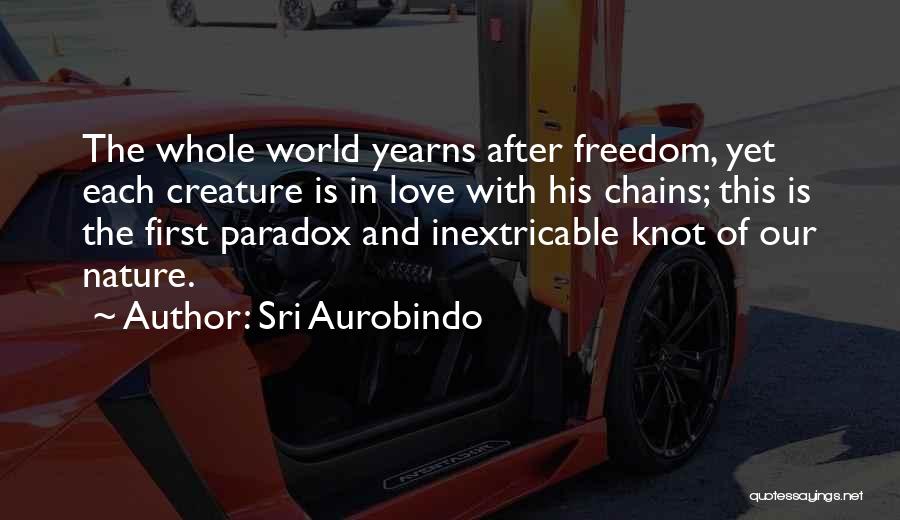 Sri Aurobindo Quotes: The Whole World Yearns After Freedom, Yet Each Creature Is In Love With His Chains; This Is The First Paradox