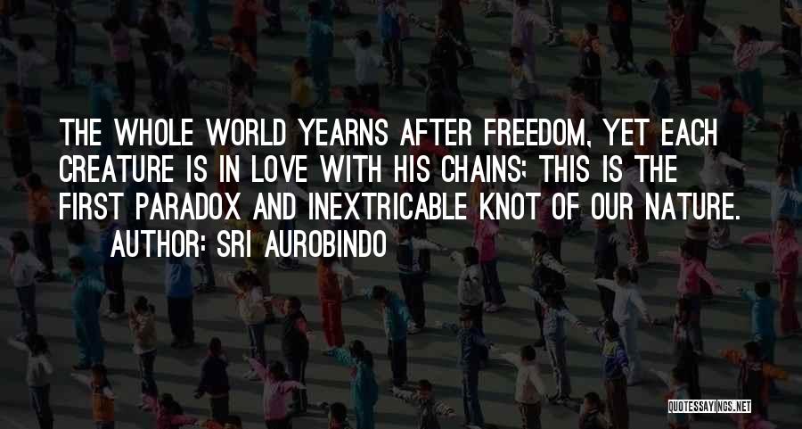 Sri Aurobindo Quotes: The Whole World Yearns After Freedom, Yet Each Creature Is In Love With His Chains; This Is The First Paradox