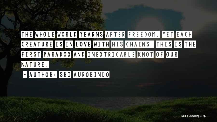 Sri Aurobindo Quotes: The Whole World Yearns After Freedom, Yet Each Creature Is In Love With His Chains; This Is The First Paradox