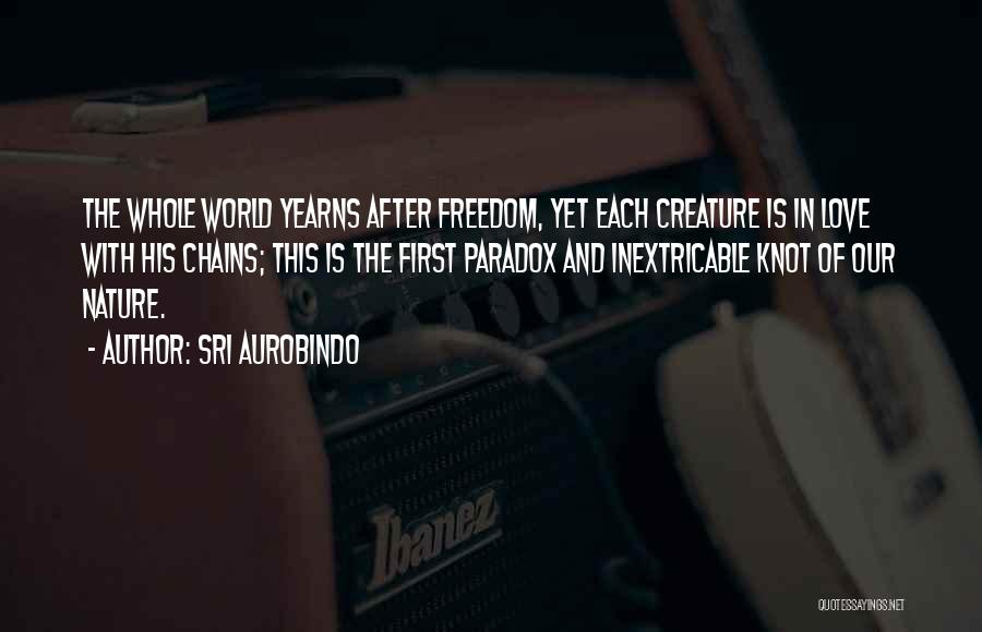 Sri Aurobindo Quotes: The Whole World Yearns After Freedom, Yet Each Creature Is In Love With His Chains; This Is The First Paradox