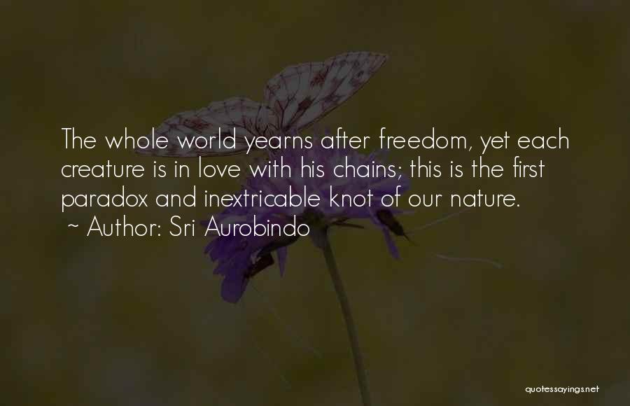 Sri Aurobindo Quotes: The Whole World Yearns After Freedom, Yet Each Creature Is In Love With His Chains; This Is The First Paradox