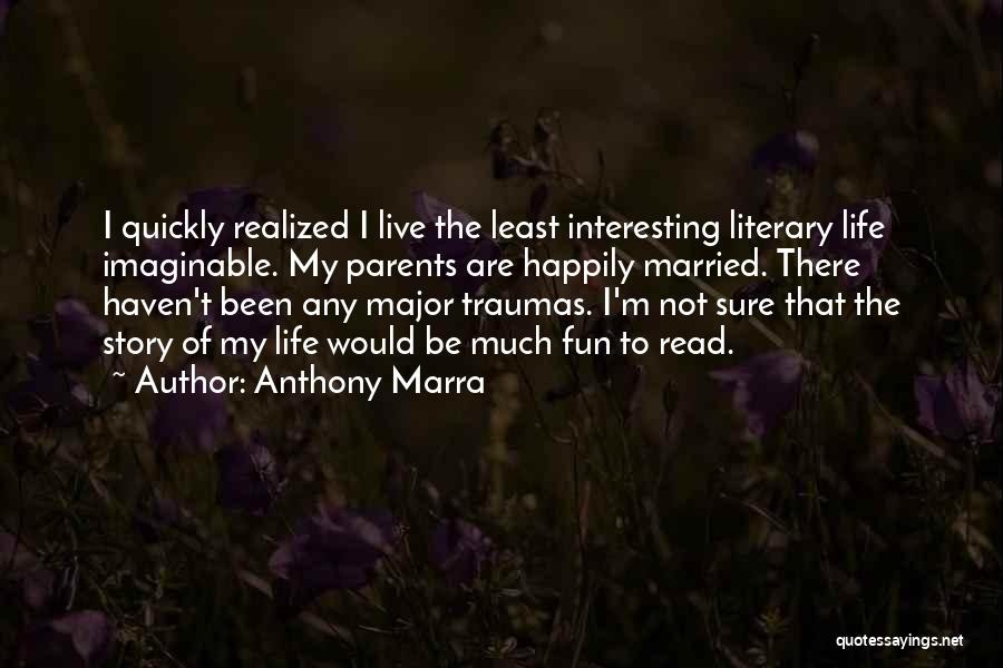 Anthony Marra Quotes: I Quickly Realized I Live The Least Interesting Literary Life Imaginable. My Parents Are Happily Married. There Haven't Been Any