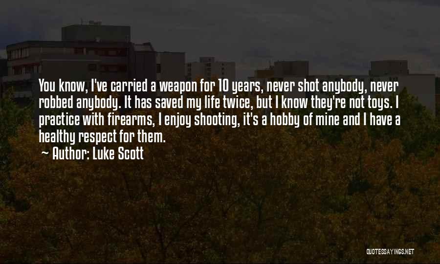 Luke Scott Quotes: You Know, I've Carried A Weapon For 10 Years, Never Shot Anybody, Never Robbed Anybody. It Has Saved My Life