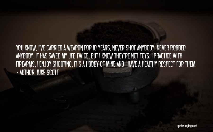 Luke Scott Quotes: You Know, I've Carried A Weapon For 10 Years, Never Shot Anybody, Never Robbed Anybody. It Has Saved My Life