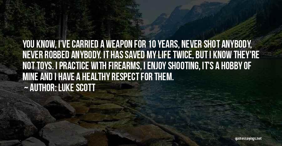 Luke Scott Quotes: You Know, I've Carried A Weapon For 10 Years, Never Shot Anybody, Never Robbed Anybody. It Has Saved My Life
