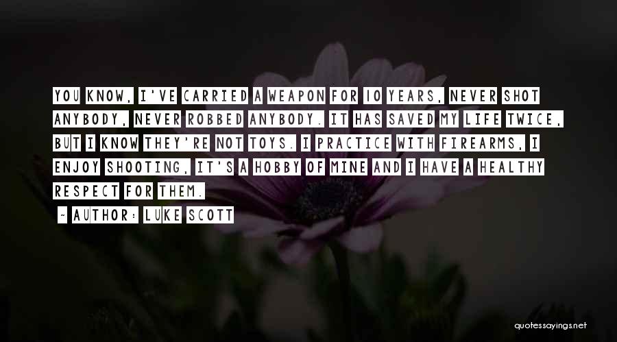 Luke Scott Quotes: You Know, I've Carried A Weapon For 10 Years, Never Shot Anybody, Never Robbed Anybody. It Has Saved My Life