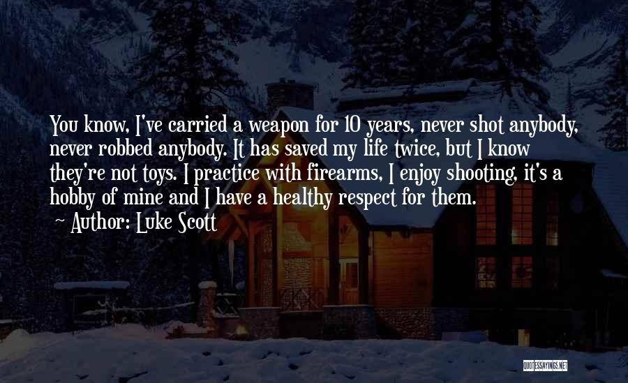 Luke Scott Quotes: You Know, I've Carried A Weapon For 10 Years, Never Shot Anybody, Never Robbed Anybody. It Has Saved My Life