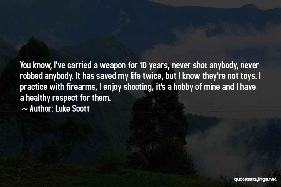 Luke Scott Quotes: You Know, I've Carried A Weapon For 10 Years, Never Shot Anybody, Never Robbed Anybody. It Has Saved My Life