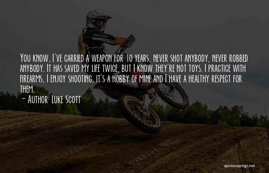Luke Scott Quotes: You Know, I've Carried A Weapon For 10 Years, Never Shot Anybody, Never Robbed Anybody. It Has Saved My Life