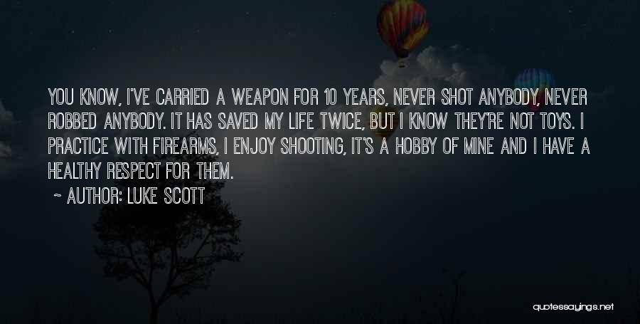 Luke Scott Quotes: You Know, I've Carried A Weapon For 10 Years, Never Shot Anybody, Never Robbed Anybody. It Has Saved My Life