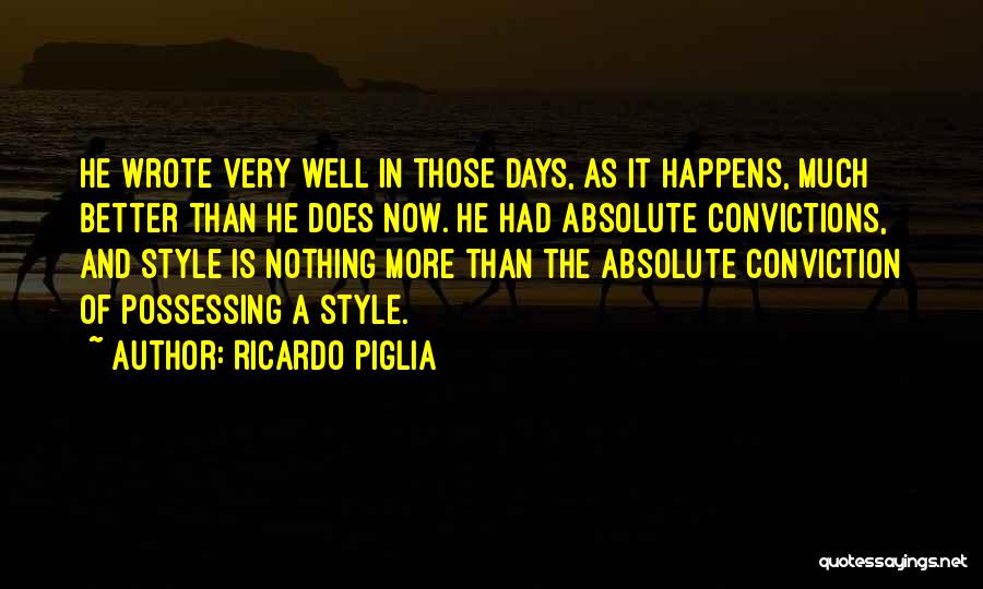 Ricardo Piglia Quotes: He Wrote Very Well In Those Days, As It Happens, Much Better Than He Does Now. He Had Absolute Convictions,