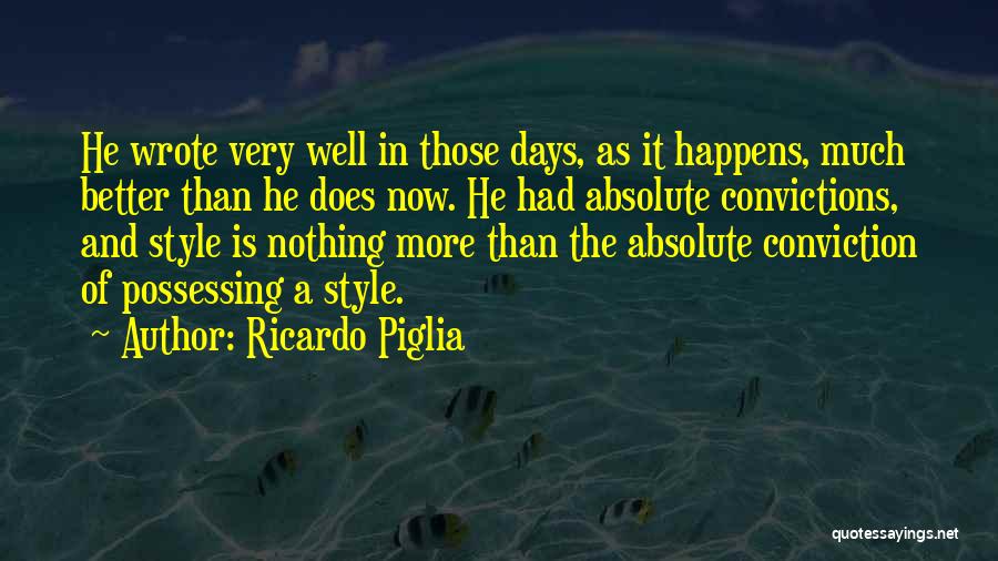 Ricardo Piglia Quotes: He Wrote Very Well In Those Days, As It Happens, Much Better Than He Does Now. He Had Absolute Convictions,