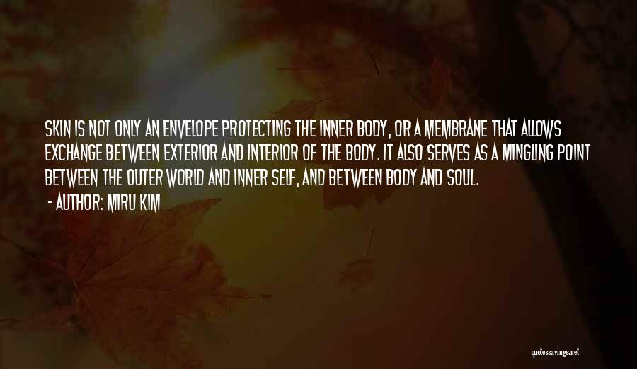 Miru Kim Quotes: Skin Is Not Only An Envelope Protecting The Inner Body, Or A Membrane That Allows Exchange Between Exterior And Interior
