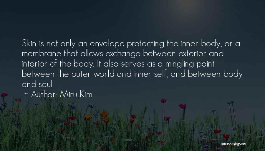Miru Kim Quotes: Skin Is Not Only An Envelope Protecting The Inner Body, Or A Membrane That Allows Exchange Between Exterior And Interior