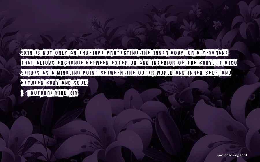 Miru Kim Quotes: Skin Is Not Only An Envelope Protecting The Inner Body, Or A Membrane That Allows Exchange Between Exterior And Interior