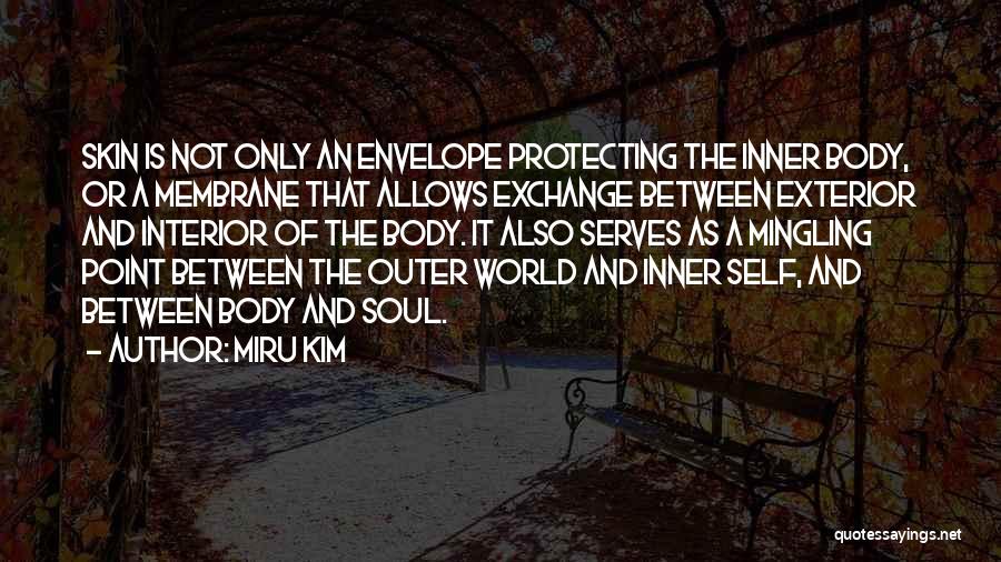 Miru Kim Quotes: Skin Is Not Only An Envelope Protecting The Inner Body, Or A Membrane That Allows Exchange Between Exterior And Interior