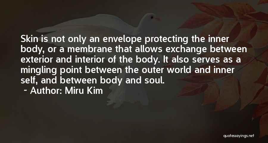 Miru Kim Quotes: Skin Is Not Only An Envelope Protecting The Inner Body, Or A Membrane That Allows Exchange Between Exterior And Interior