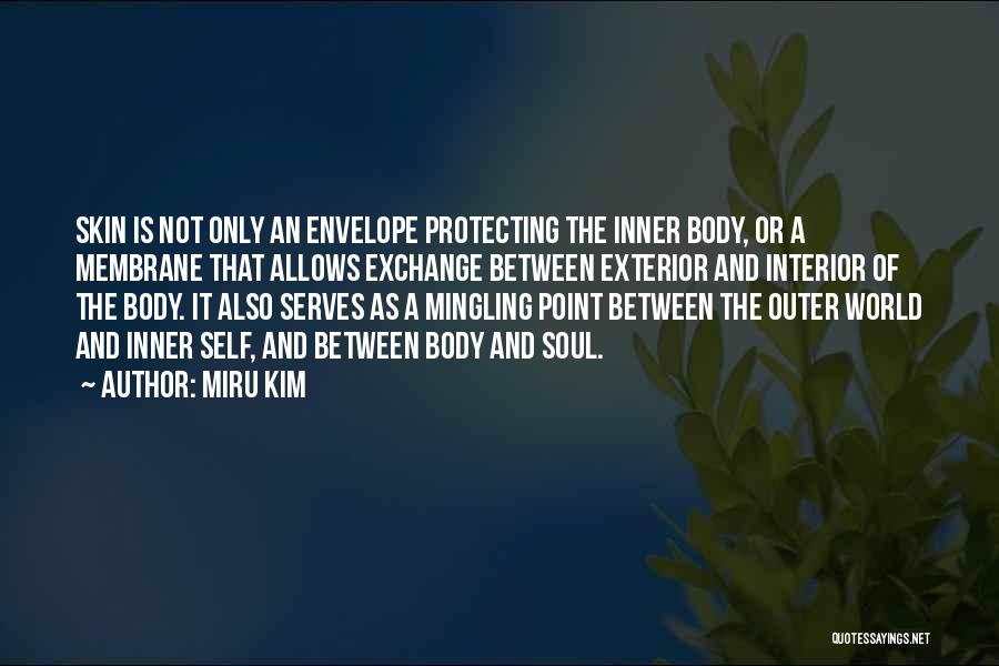 Miru Kim Quotes: Skin Is Not Only An Envelope Protecting The Inner Body, Or A Membrane That Allows Exchange Between Exterior And Interior