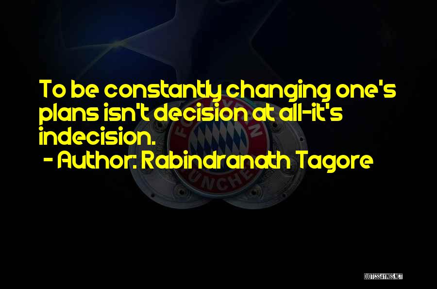 Rabindranath Tagore Quotes: To Be Constantly Changing One's Plans Isn't Decision At All-it's Indecision.