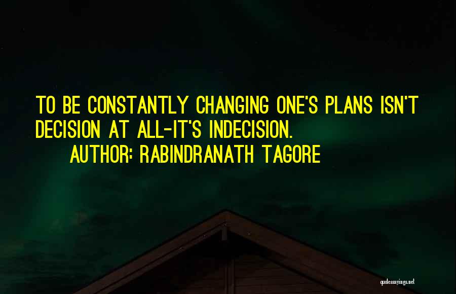 Rabindranath Tagore Quotes: To Be Constantly Changing One's Plans Isn't Decision At All-it's Indecision.