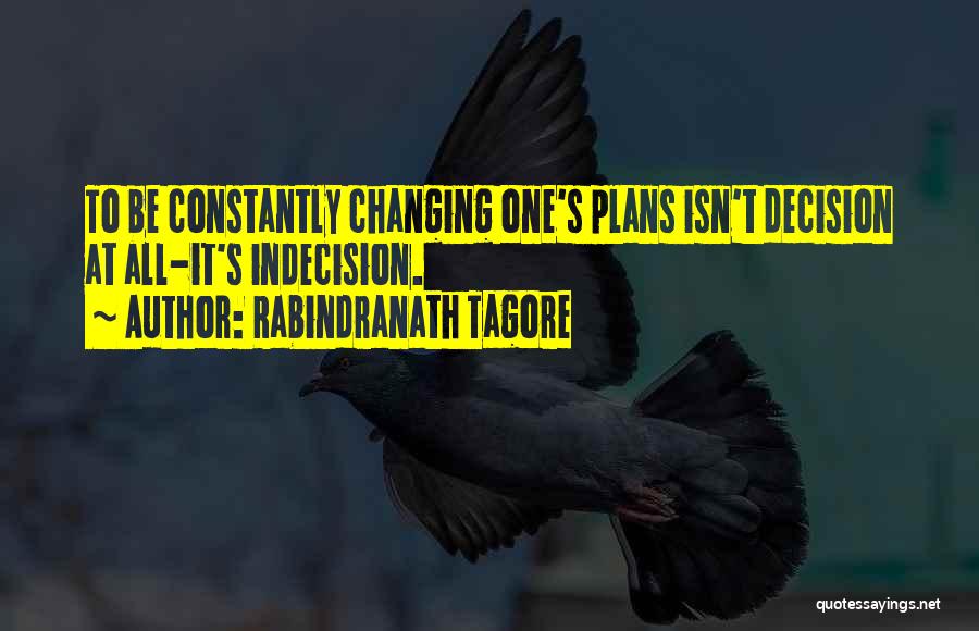 Rabindranath Tagore Quotes: To Be Constantly Changing One's Plans Isn't Decision At All-it's Indecision.