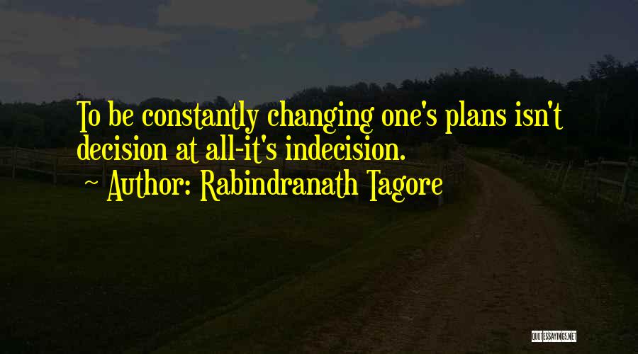 Rabindranath Tagore Quotes: To Be Constantly Changing One's Plans Isn't Decision At All-it's Indecision.