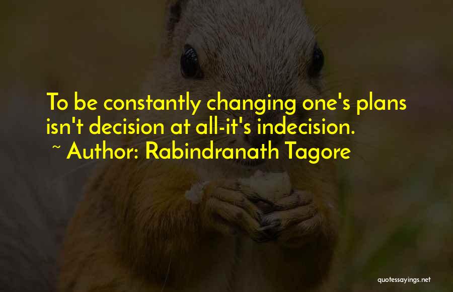 Rabindranath Tagore Quotes: To Be Constantly Changing One's Plans Isn't Decision At All-it's Indecision.