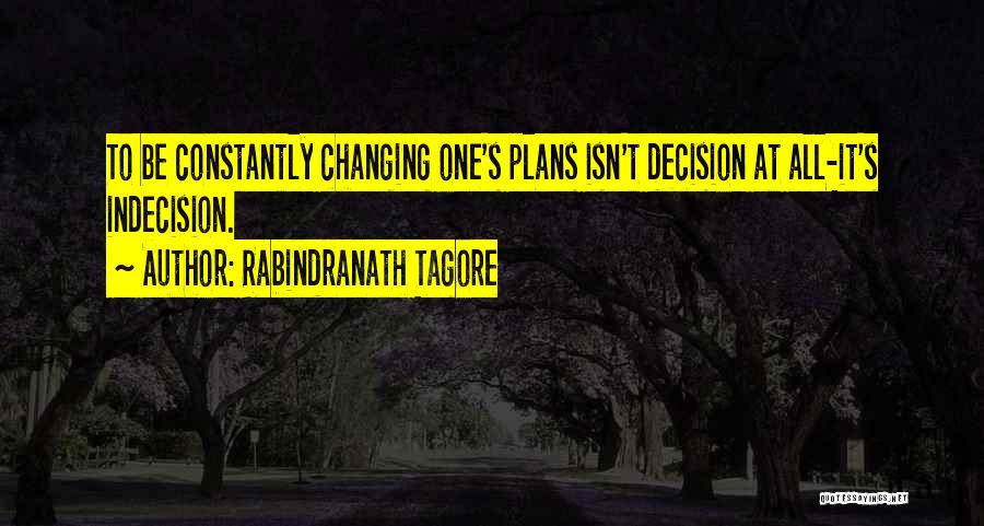 Rabindranath Tagore Quotes: To Be Constantly Changing One's Plans Isn't Decision At All-it's Indecision.