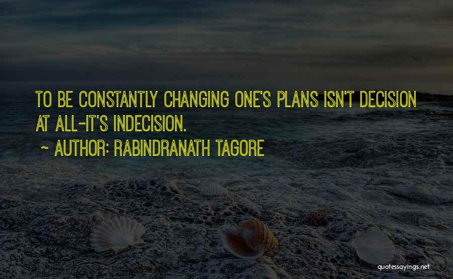 Rabindranath Tagore Quotes: To Be Constantly Changing One's Plans Isn't Decision At All-it's Indecision.