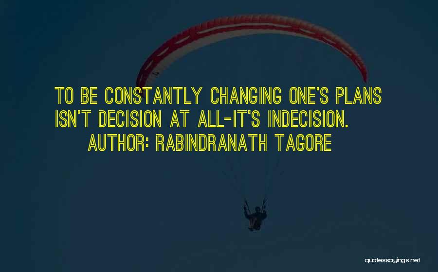 Rabindranath Tagore Quotes: To Be Constantly Changing One's Plans Isn't Decision At All-it's Indecision.