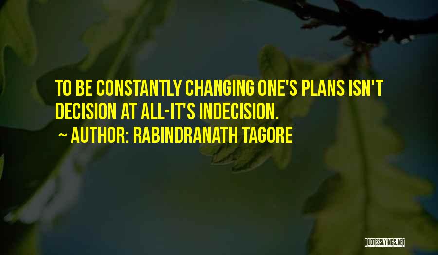 Rabindranath Tagore Quotes: To Be Constantly Changing One's Plans Isn't Decision At All-it's Indecision.