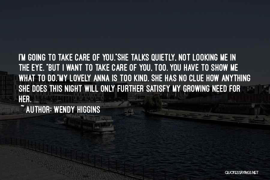 Wendy Higgins Quotes: I'm Going To Take Care Of You.she Talks Quietly, Not Looking Me In The Eye. But I Want To Take