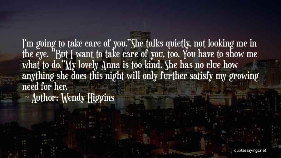 Wendy Higgins Quotes: I'm Going To Take Care Of You.she Talks Quietly, Not Looking Me In The Eye. But I Want To Take