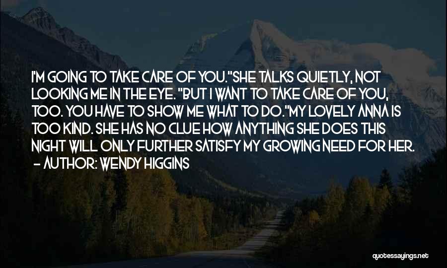 Wendy Higgins Quotes: I'm Going To Take Care Of You.she Talks Quietly, Not Looking Me In The Eye. But I Want To Take