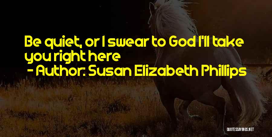 Susan Elizabeth Phillips Quotes: Be Quiet, Or I Swear To God I'll Take You Right Here