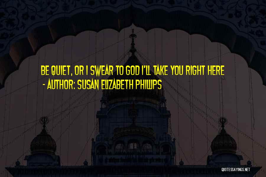 Susan Elizabeth Phillips Quotes: Be Quiet, Or I Swear To God I'll Take You Right Here