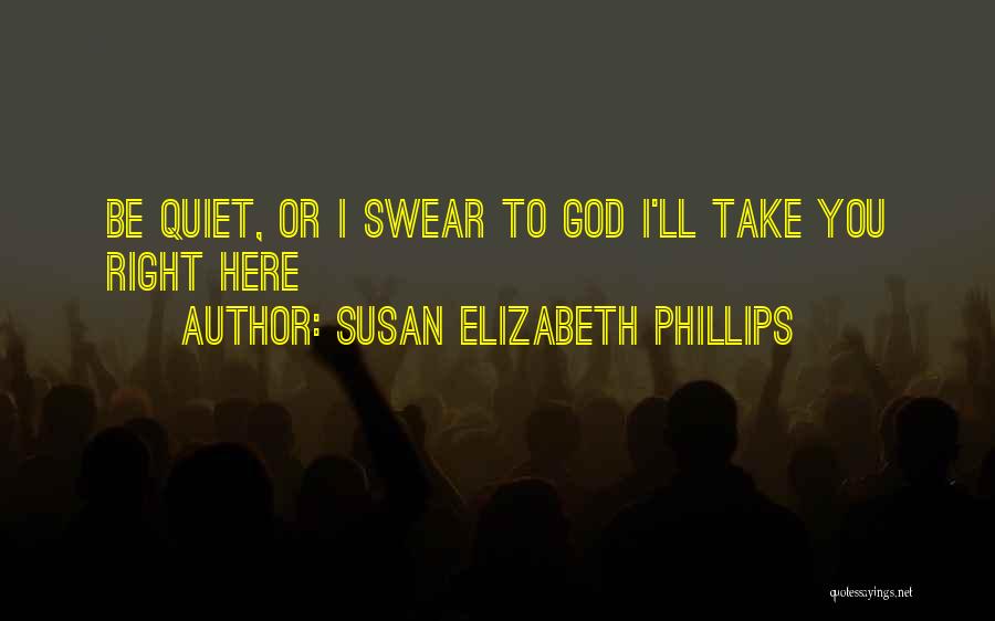 Susan Elizabeth Phillips Quotes: Be Quiet, Or I Swear To God I'll Take You Right Here