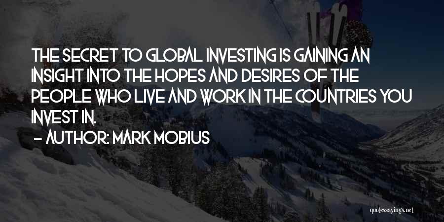 Mark Mobius Quotes: The Secret To Global Investing Is Gaining An Insight Into The Hopes And Desires Of The People Who Live And